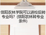 信阳农林学院可以进校后转专业吗？(信阳农林转专业条件)