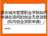 重庆城市管理职业学院如何申请在读间的创业无息贷款(校内创业贷款申请)