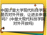 中国计量大学现代科技学院是否对外开放，让进去参观吗？(中量大现代科技学院对外开放吗)