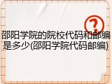 邵阳学院的院校代码和邮编是多少(邵阳学院代码邮编)
