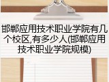 邯郸应用技术职业学院有几个校区,有多少人(邯郸应用技术职业学院规模)