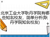 北京工业大学耿丹学院有哪些知名校友，简单分析(耿丹学院知名校友)