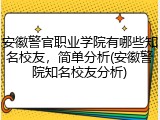 安徽警官职业学院有哪些知名校友，简单分析(安徽警院知名校友分析)