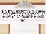 山东职业学院可以进校后转专业吗？(入校后转专业政策)
