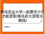 青岛农业大学一般要多少分才能录取(青岛农大录取分数线)