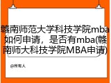 赣南师范大学科技学院mba如何申请，是否有mba(赣南师大科技学院MBA申请)
