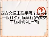 西安交通工程学院毕业典礼一般什么时候举行(西安交工毕业典礼时间)