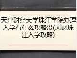 天津财经大学珠江学院办理入学有什么攻略没(天财珠江入学攻略)