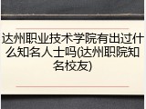 达州职业技术学院有出过什么知名人士吗(达州职院知名校友)