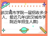 武汉城市学院一届招收多少人，最近几年(武汉城市学院近年招生人数)