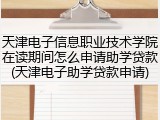 天津电子信息职业技术学院在读期间怎么申请助学贷款(天津电子助学贷款申请)