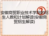 安徽商贸职业技术学院的招生人数和计划解读(安徽商贸招生解读)