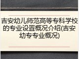 吉安幼儿师范高等专科学校的专业设置概况介绍(吉安幼专专业概况)