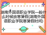 湖南外国语职业学院一般什么时候放寒暑假(湖南外国语职业学院寒暑假时间)