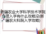 新疆农业大学科学技术学院办理入学有什么攻略没(新疆农大科院入学攻略)