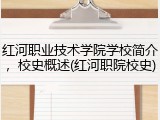 红河职业技术学院学校简介，校史概述(红河职院校史)