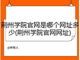 荆州学院官网是哪个网址多少(荆州学院官网网址)