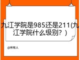 九江学院是985还是211(九江学院什么级别？)