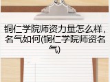 铜仁学院师资力量怎么样，名气如何(铜仁学院师资名气)