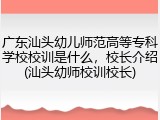广东汕头幼儿师范高等专科学校校训是什么，校长介绍(汕头幼师校训校长)