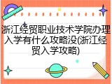 浙江经贸职业技术学院办理入学有什么攻略没(浙江经贸入学攻略)