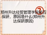 郑州升达经贸管理学院能否保研，原因是什么(郑州升达保研原因)