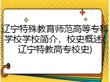辽宁特殊教育师范高等专科学校学校简介，校史概述(辽宁特教高专校史)