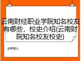 云南财经职业学院知名校友有哪些，校史介绍(云南财院知名校友校史)