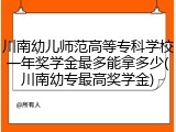 川南幼儿师范高等专科学校一年奖学金最多能拿多少(川南幼专最高奖学金)
