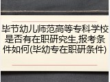 毕节幼儿师范高等专科学校是否有在职研究生,报考条件如何(毕幼专在职研条件)