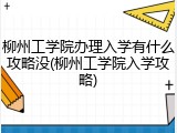 柳州工学院办理入学有什么攻略没(柳州工学院入学攻略)