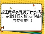 浙江传媒学院属于什么档次，专业排行分析(浙传档次与专业排行)