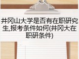 井冈山大学是否有在职研究生,报考条件如何(井冈大在职研条件)