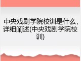 中央戏剧学院校训是什么，详细阐述(中央戏剧学院校训)