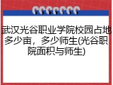 武汉光谷职业学院校园占地多少亩，多少师生(光谷职院面积与师生)
