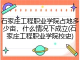 石家庄工程职业学院占地多少亩，什么情况下成立(石家庄工程职业学院校史)