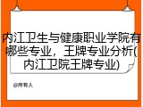 内江卫生与健康职业学院有哪些专业，王牌专业分析(内江卫院王牌专业)