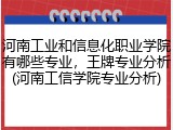 河南工业和信息化职业学院有哪些专业，王牌专业分析(河南工信学院专业分析)