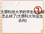 太原科技大学的学生毕业都怎么样了(太原科大毕业生去向)