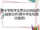 晋中学院学生男女比例如何，趋势分析(晋中学生性别比趋势)