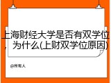 上海财经大学是否有双学位，为什么(上财双学位原因)