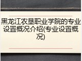 黑龙江农垦职业学院的专业设置概况介绍(专业设置概况)