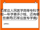 石家庄人民医学高等专科学校一年学费多少钱，还有哪些费用(石家庄医专学费)