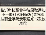 临沂科技职业学院录取通知书一般什么时候发(临沂科技职业学院录取通知书发放时间)