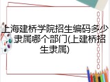 上海建桥学院招生编码多少，隶属哪个部门(上建桥招生隶属)