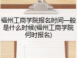 福州工商学院报名时间一般是什么时候(福州工商学院何时报名)