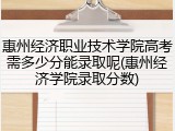 惠州经济职业技术学院高考需多少分能录取呢(惠州经济学院录取分数)