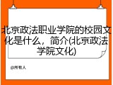 北京政法职业学院的校园文化是什么，简介(北京政法学院文化)
