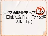 河北交通职业技术学院如何，口碑怎么样？(河北交通职院口碑)
