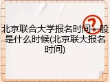 北京联合大学报名时间一般是什么时候(北京联大报名时间)